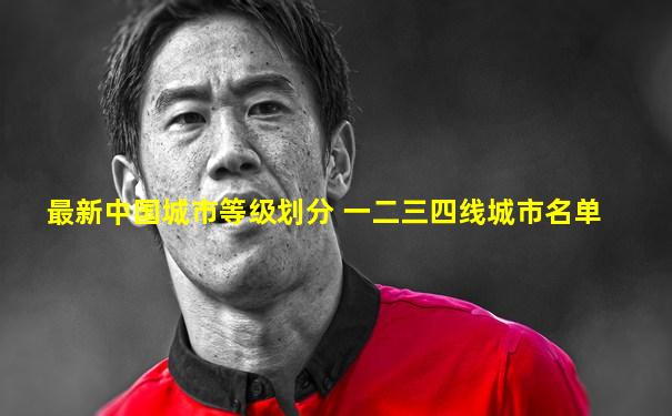 最新中国城市等级划分 一二三四线城市名单